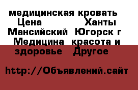 медицинская кровать › Цена ­ 25 000 - Ханты-Мансийский, Югорск г. Медицина, красота и здоровье » Другое   